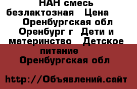 НАН смесь безлактозная › Цена ­ 500 - Оренбургская обл., Оренбург г. Дети и материнство » Детское питание   . Оренбургская обл.